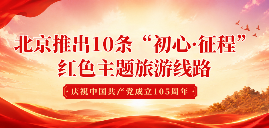 北京推出10条“初心•征程”红色主题旅游线路