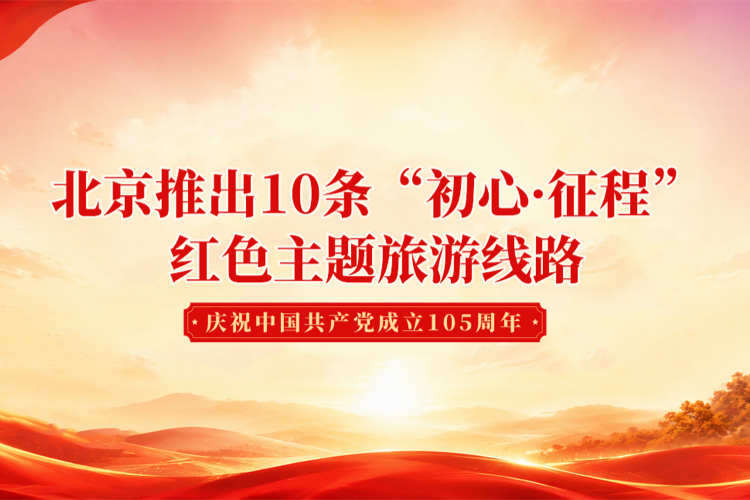北京推出10条“初心•征程”红色主题旅游线路