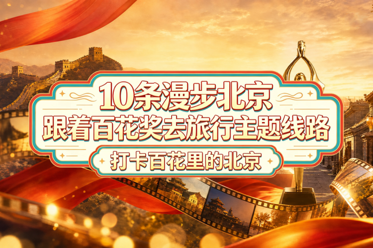 10条“漫步北京-跟着百花奖去旅行”主题线路