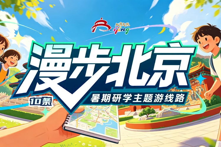 10条“漫步北京— 暑期研学”主题游线路